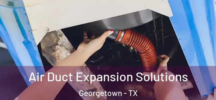 Air Duct Expansion Solutions Georgetown - TX