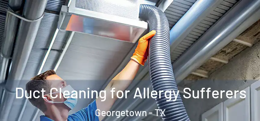 Duct Cleaning for Allergy Sufferers Georgetown - TX