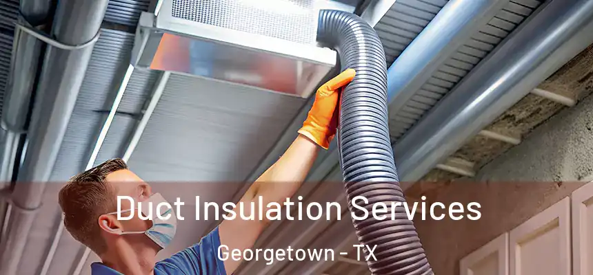 Duct Insulation Services Georgetown - TX