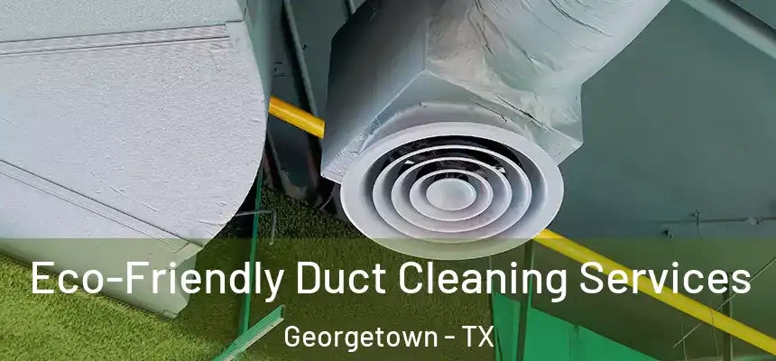 Eco-Friendly Duct Cleaning Services Georgetown - TX
