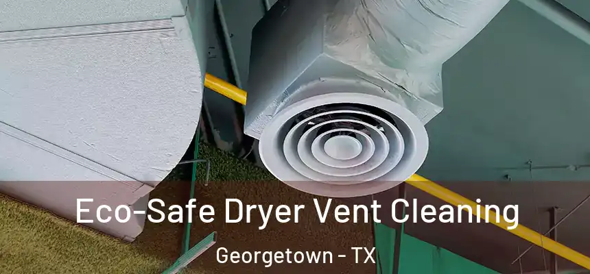  Eco-Safe Dryer Vent Cleaning Georgetown - TX